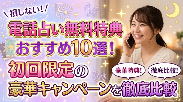 電話占い無料特典おすすめ10選！初回限定の豪華キャンペーンを徹底比較